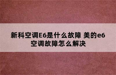 新科空调E6是什么故障 美的e6空调故障怎么解决